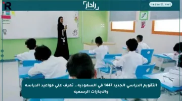 التقويم الدراسي الجديد 1447 في السعودية.. تعرف على مواعيد الدراسة والإجازات الرسمية